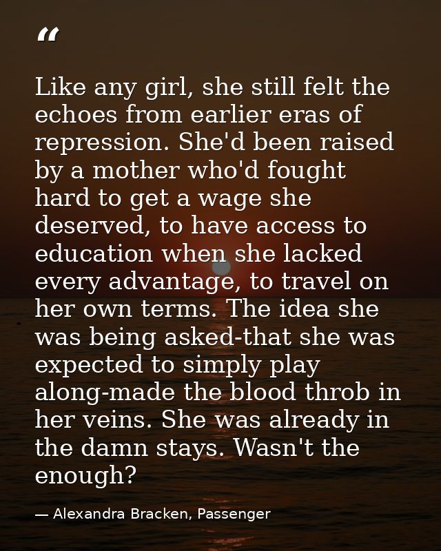 Like any girl, she still felt the echoes from earlier eras of repression. She'd been raised by a mother who'd fought har — Alexandra Bracken, Passenger