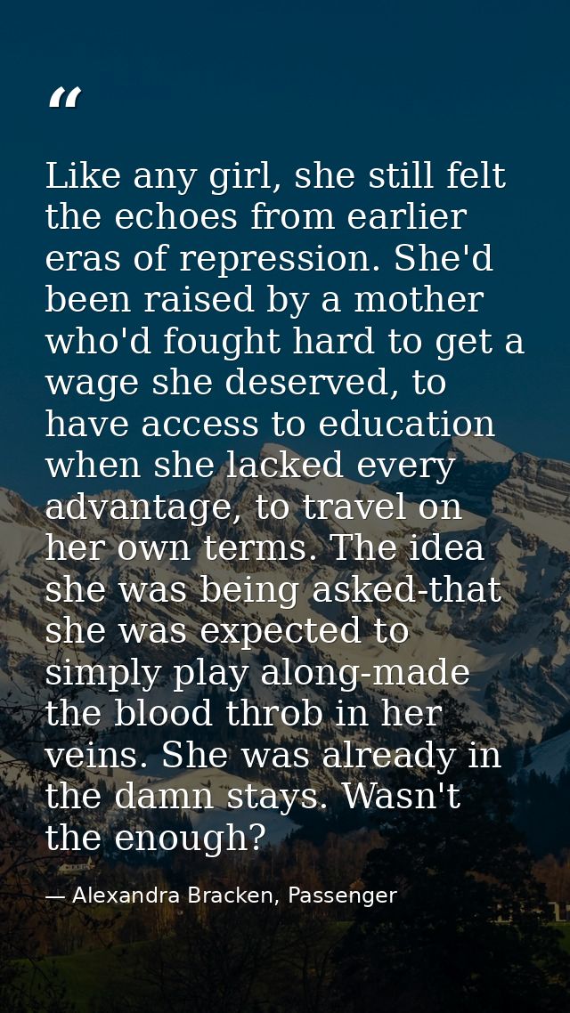 Like any girl, she still felt the echoes from earlier eras of repression. She'd been raised by a mother who'd fought har — Alexandra Bracken, Passenger
