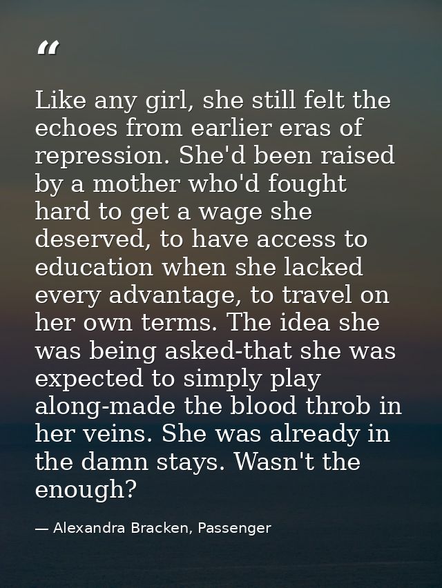 Like any girl, she still felt the echoes from earlier eras of repression. She'd been raised by a mother who'd fought har — Alexandra Bracken, Passenger