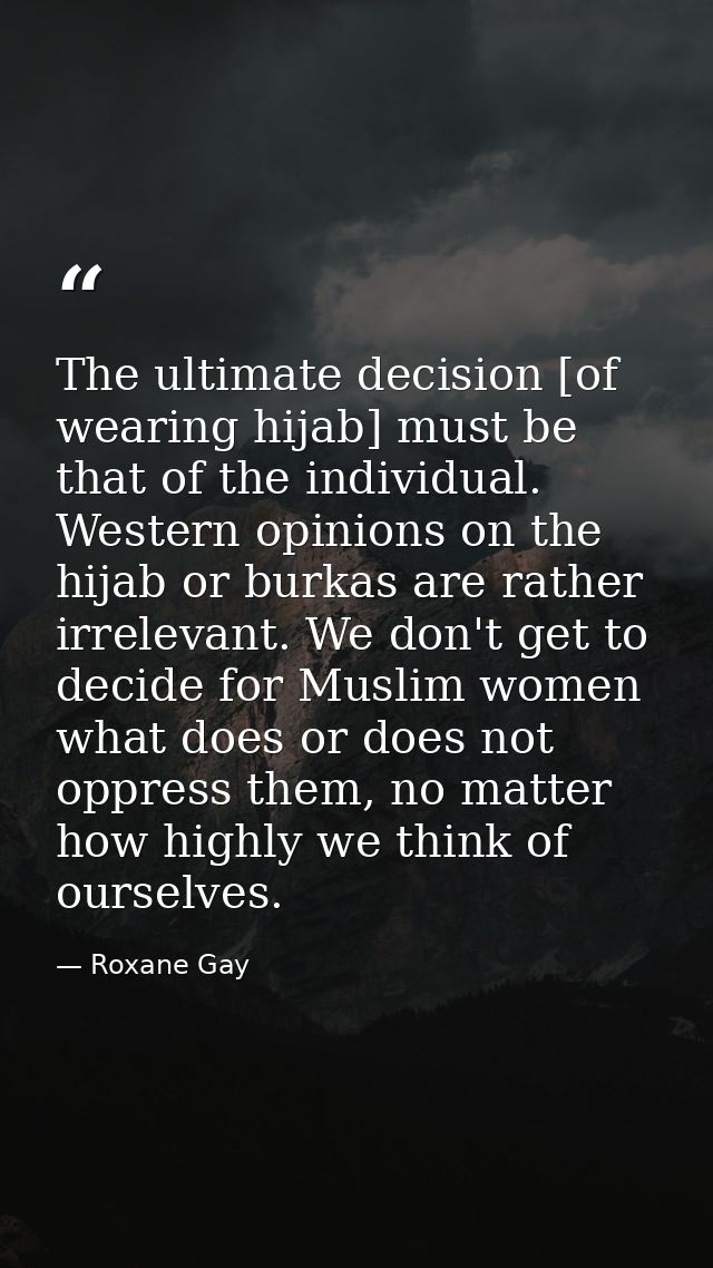 The ultimate decision [of wearing hijab] must be that of the individual. Western opinions on the hijab or burkas are rat — Roxane Gay