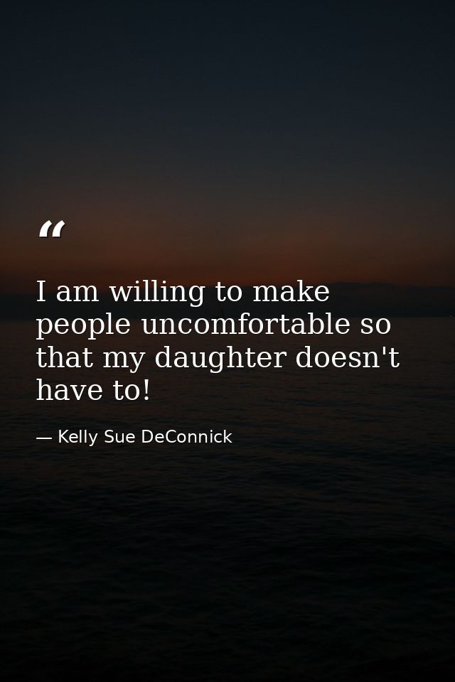I am willing to make people uncomfortable so that my daughter doesn't have to! — Kelly Sue DeConnick