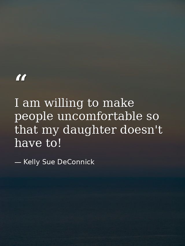 I am willing to make people uncomfortable so that my daughter doesn't have to! — Kelly Sue DeConnick