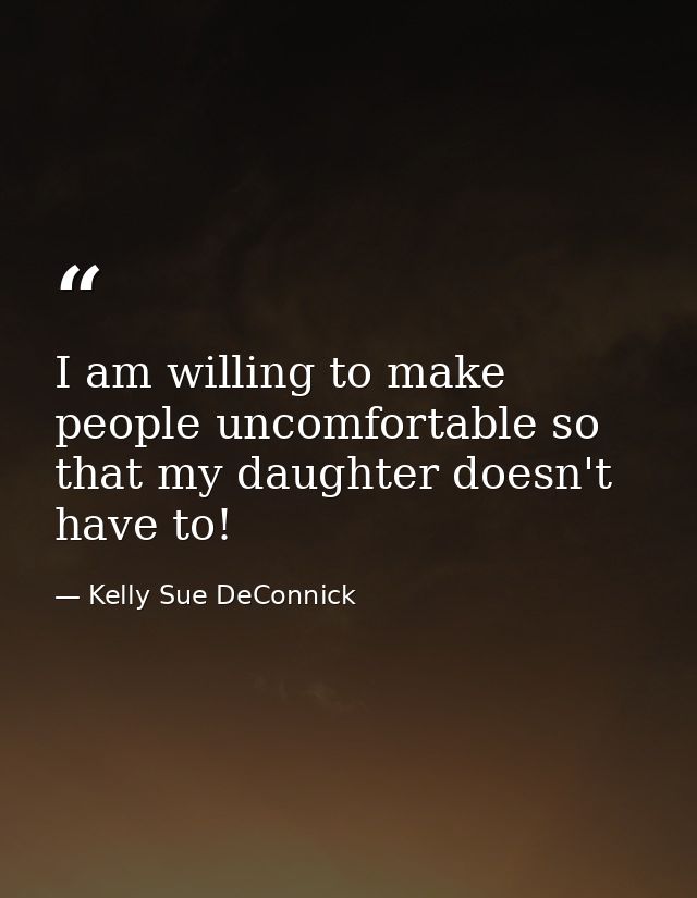 I am willing to make people uncomfortable so that my daughter doesn't have to! — Kelly Sue DeConnick