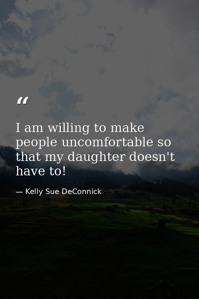 I am willing to make people uncomfortable so that my daughter doesn't have to! — Kelly Sue DeConnick