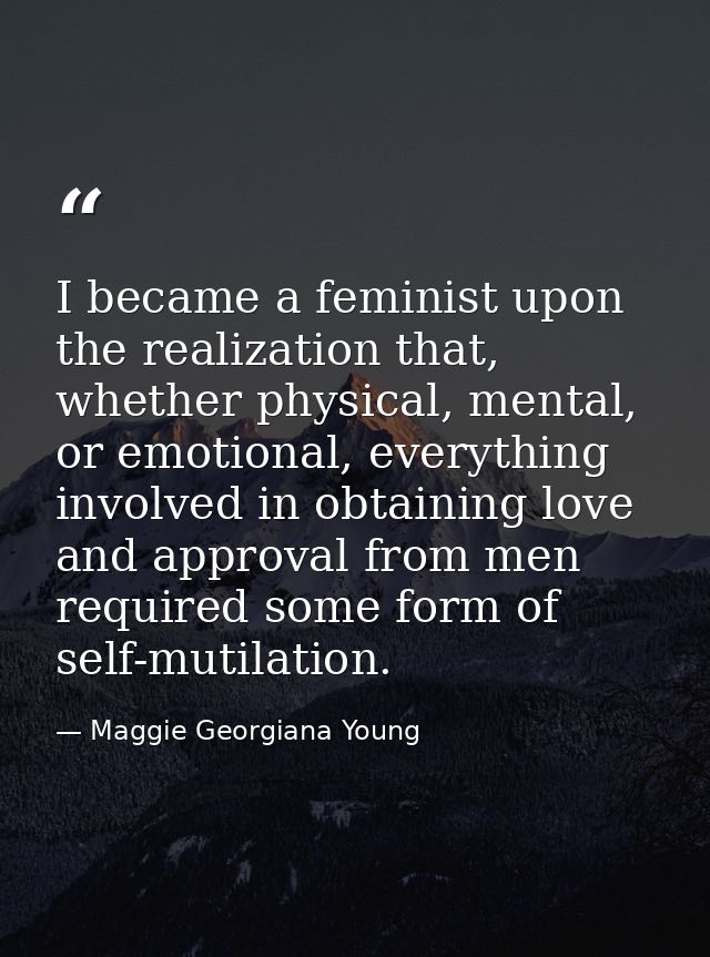I became a feminist upon the realization that, whether physical, mental, or emotional, everything involved in obtaining  — Maggie Georgiana Young