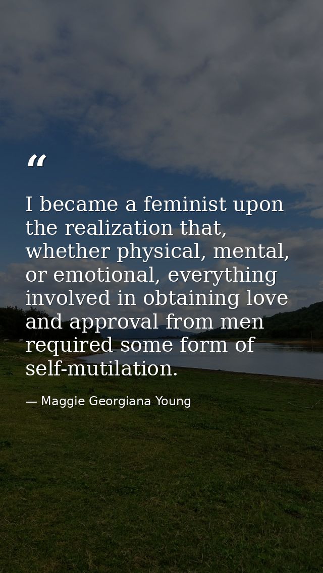 I became a feminist upon the realization that, whether physical, mental, or emotional, everything involved in obtaining  — Maggie Georgiana Young