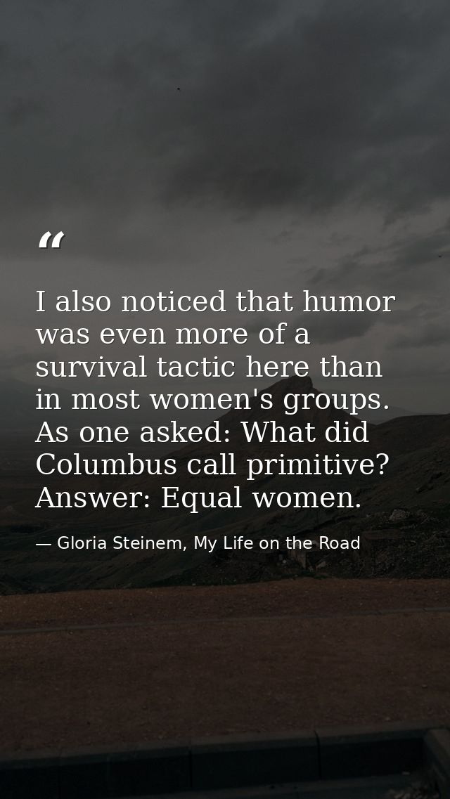 I also noticed that humor was even more of a survival tactic here than in most women's groups. As one asked: What did Co — Gloria Steinem, My Life on the Road