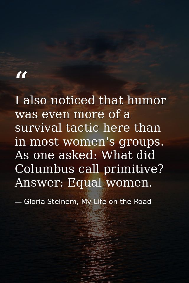 I also noticed that humor was even more of a survival tactic here than in most women's groups. As one asked: What did Co — Gloria Steinem, My Life on the Road
