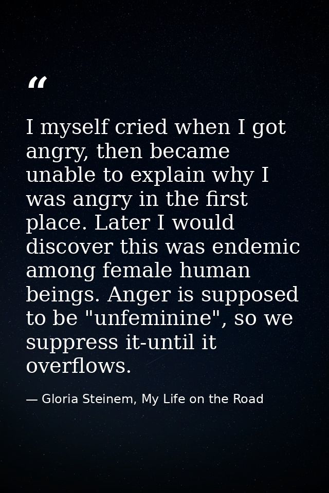 I myself cried when I got angry, then became unable to explain why I was angry in the first place. Later I would discove — Gloria Steinem, My Life on the Road