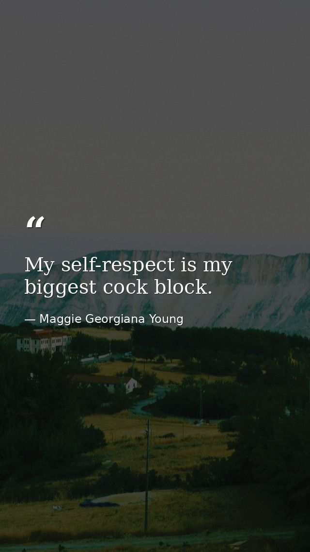 My self-respect is my biggest cock block. — Maggie Georgiana Young
