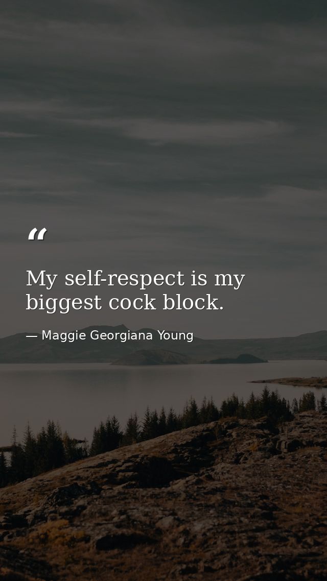 My self-respect is my biggest cock block. — Maggie Georgiana Young
