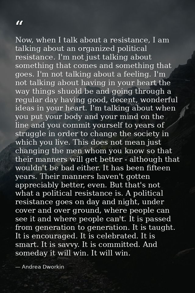 Now, when I talk about a resistance, I am talking about an organized political resistance. I'm not just talking about so — Andrea Dworkin