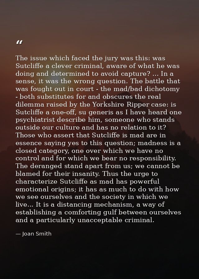 The issue which faced the jury was this: was Sutcliffe a clever criminal, aware of what he was doing and determined to a — Joan Smith