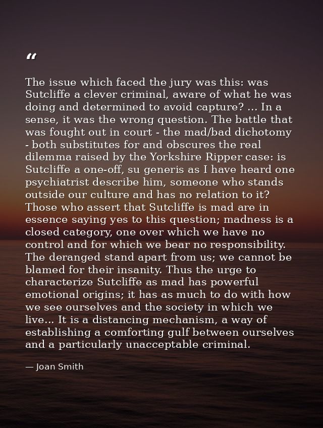 The issue which faced the jury was this: was Sutcliffe a clever criminal, aware of what he was doing and determined to a — Joan Smith