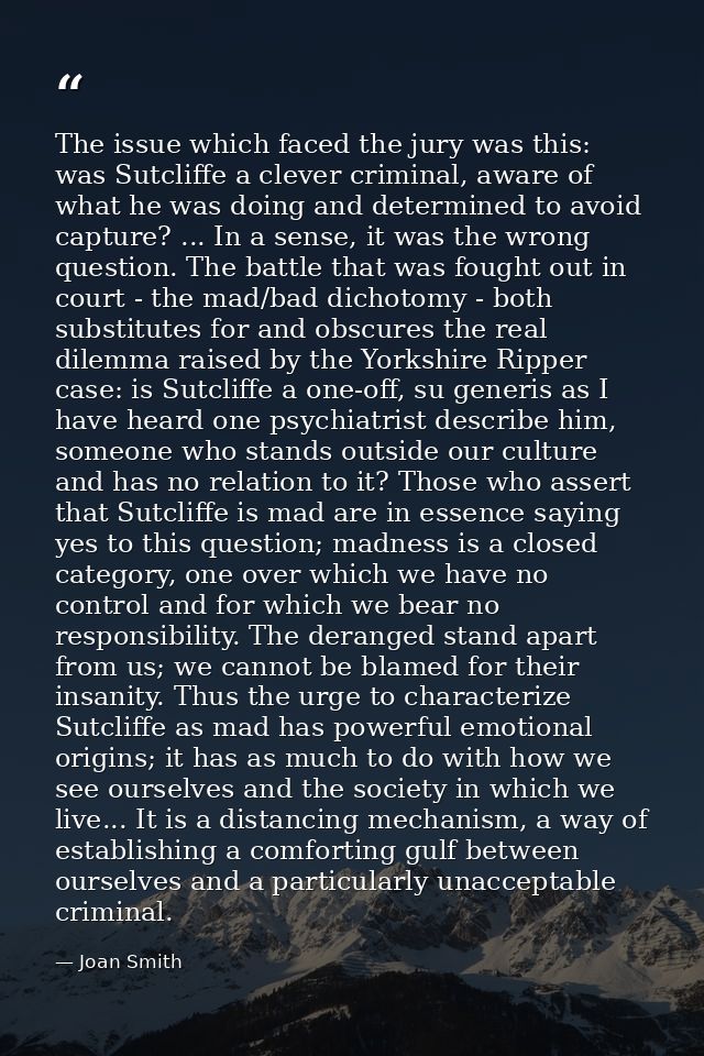 The issue which faced the jury was this: was Sutcliffe a clever criminal, aware of what he was doing and determined to a — Joan Smith