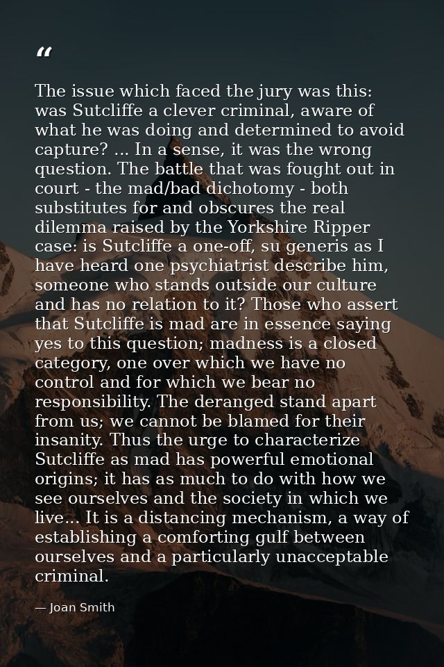 The issue which faced the jury was this: was Sutcliffe a clever criminal, aware of what he was doing and determined to a — Joan Smith