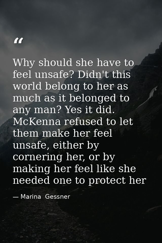 Why should she have to feel unsafe? Didn't this world belong to her as much as it belonged to any man? Yes it did. McKen — Marina  Gessner