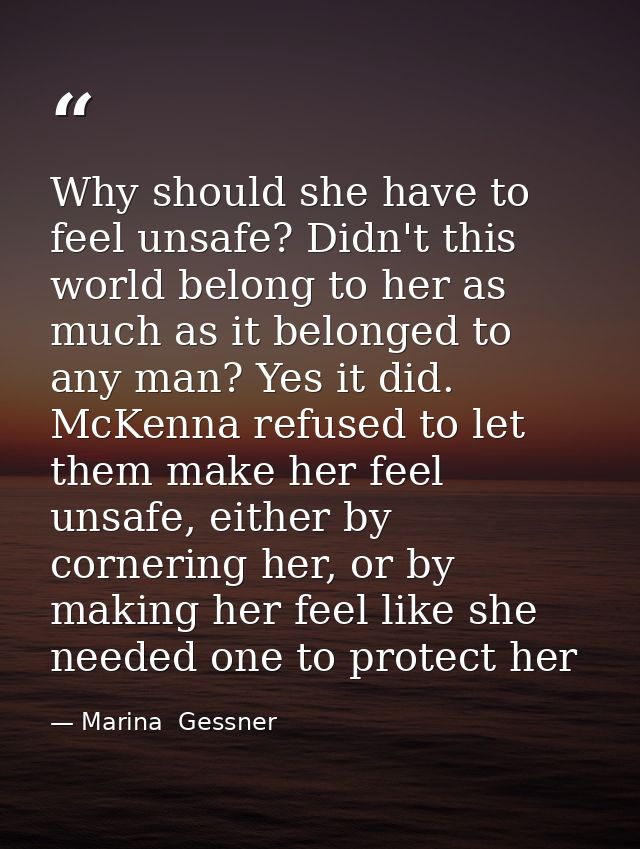 Why should she have to feel unsafe? Didn't this world belong to her as much as it belonged to any man? Yes it did. McKen — Marina  Gessner
