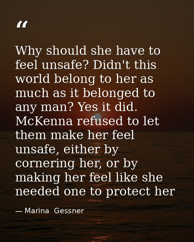 Why should she have to feel unsafe? Didn't this world belong to her as much as it belonged to any man? Yes it did. McKen — Marina  Gessner