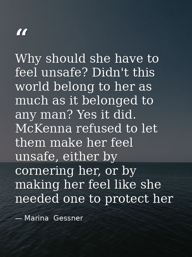 Why should she have to feel unsafe? Didn't this world belong to her as much as it belonged to any man? Yes it did. McKen — Marina  Gessner