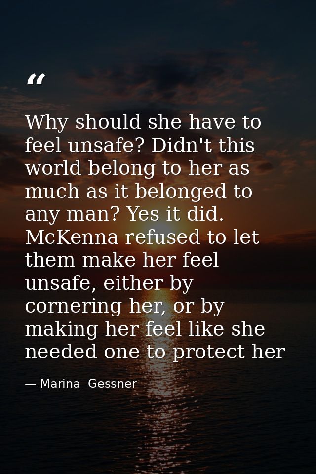 Why should she have to feel unsafe? Didn't this world belong to her as much as it belonged to any man? Yes it did. McKen — Marina  Gessner