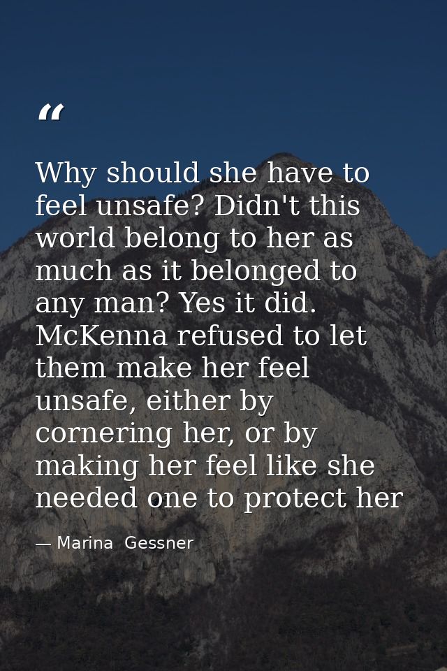 Why should she have to feel unsafe? Didn't this world belong to her as much as it belonged to any man? Yes it did. McKen — Marina  Gessner