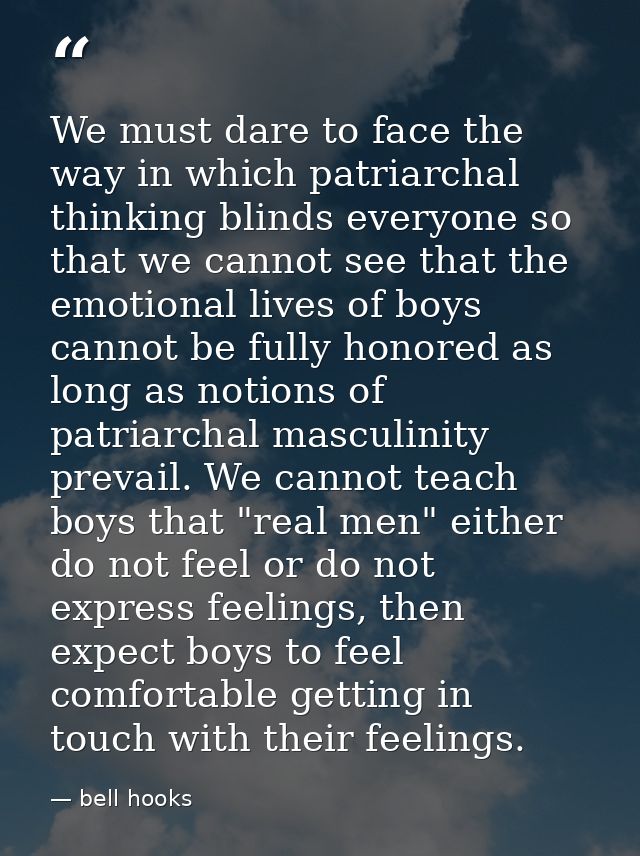 We must dare to face the way in which patriarchal thinking blinds everyone so that we cannot see that the emotional live — bell hooks