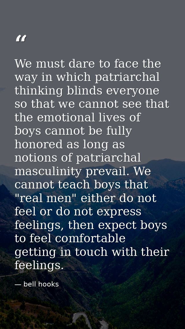 We must dare to face the way in which patriarchal thinking blinds everyone so that we cannot see that the emotional live — bell hooks