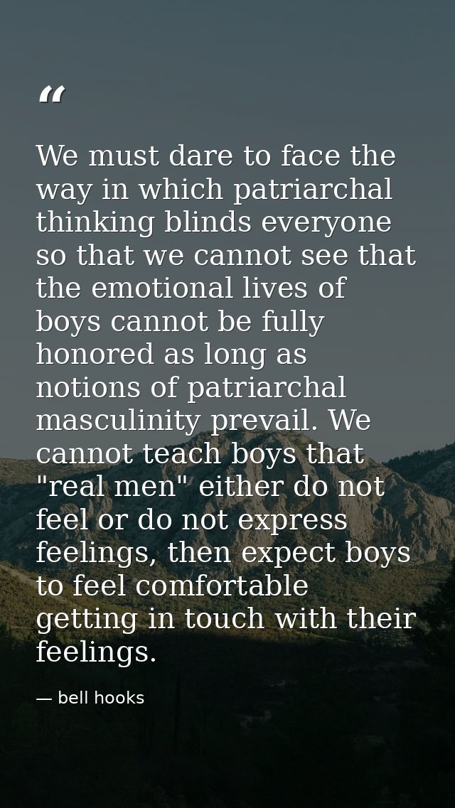 We must dare to face the way in which patriarchal thinking blinds everyone so that we cannot see that the emotional live — bell hooks