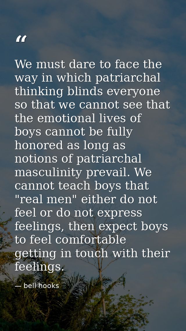 We must dare to face the way in which patriarchal thinking blinds everyone so that we cannot see that the emotional live — bell hooks