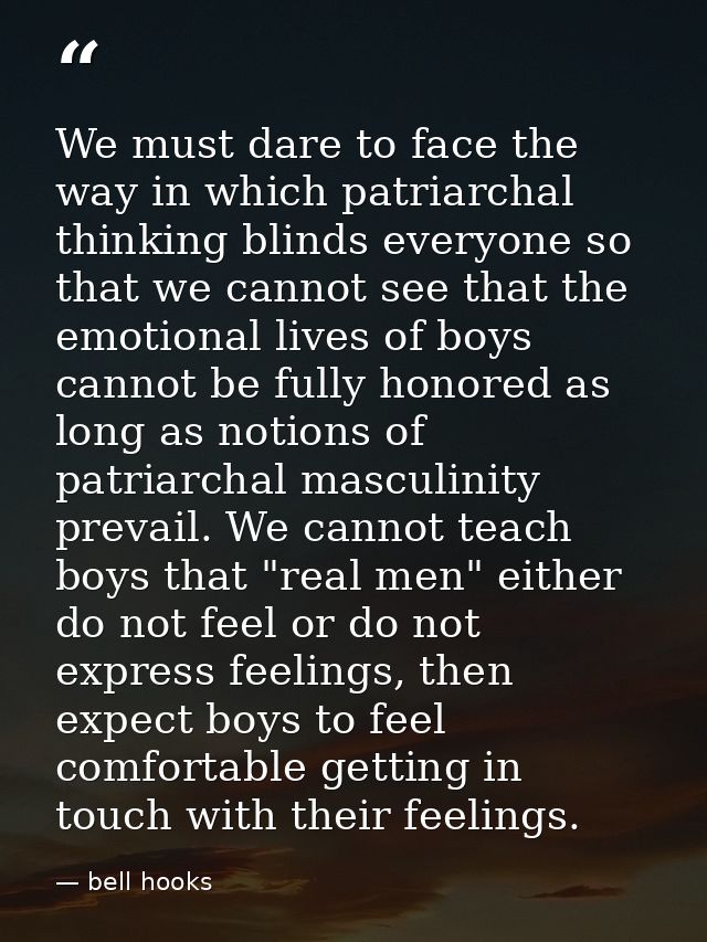 We must dare to face the way in which patriarchal thinking blinds everyone so that we cannot see that the emotional live — bell hooks