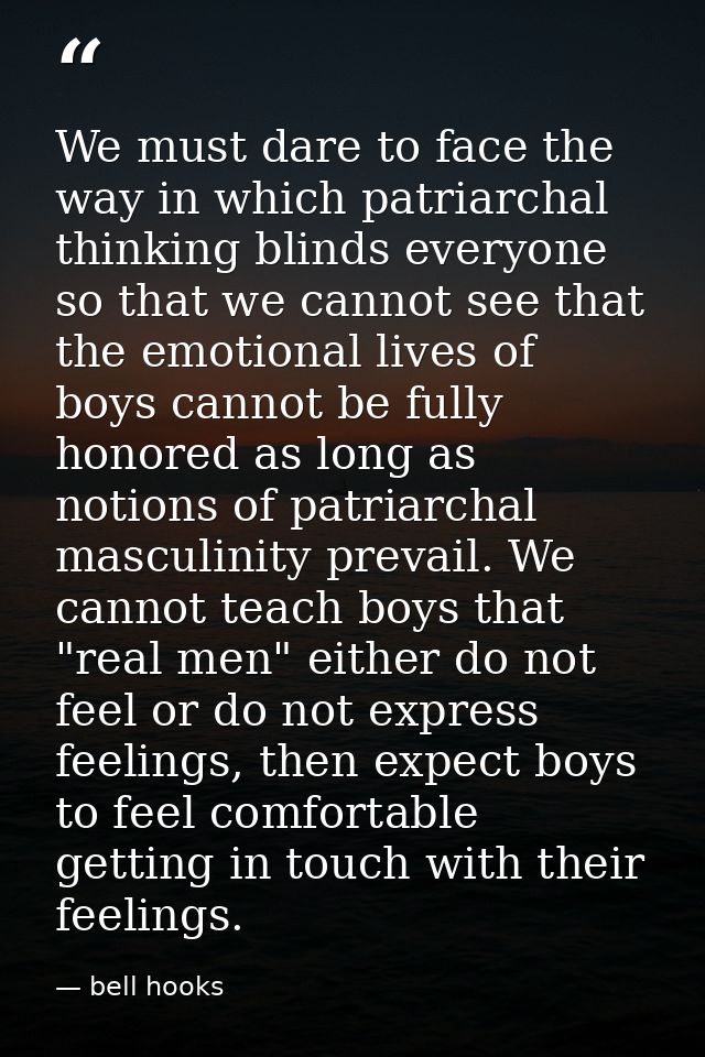 We must dare to face the way in which patriarchal thinking blinds everyone so that we cannot see that the emotional live — bell hooks