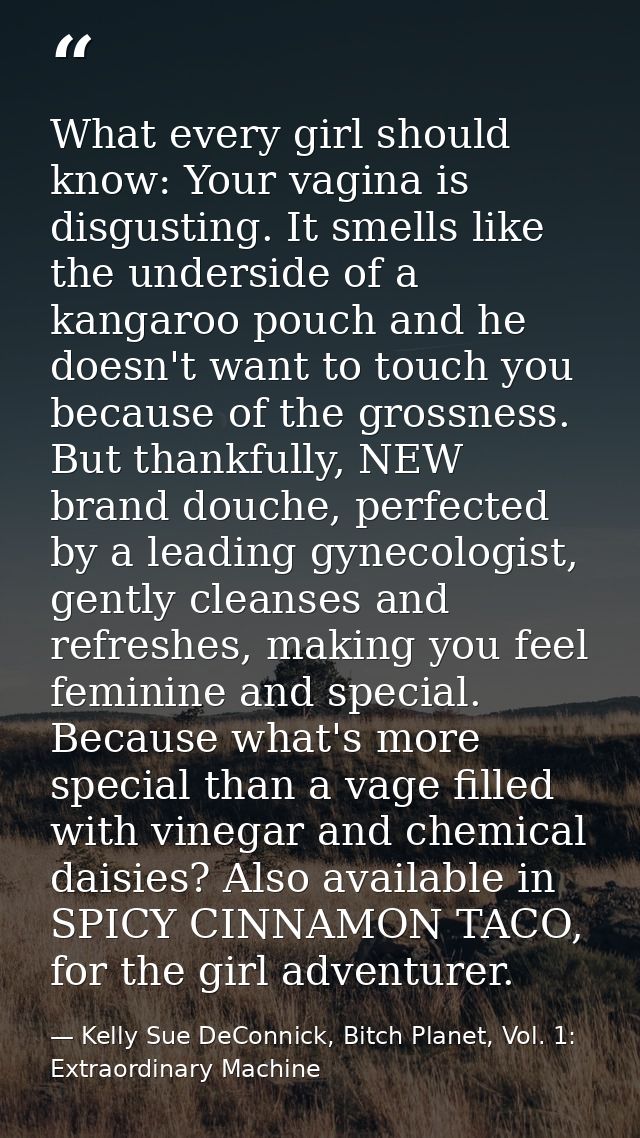 What every girl should know: Your vagina is disgusting. It smells like the underside of a kangaroo pouch and he doesn't  — Kelly Sue DeConnick, Bitch Planet, Vol. 1: Extraordinary Machine