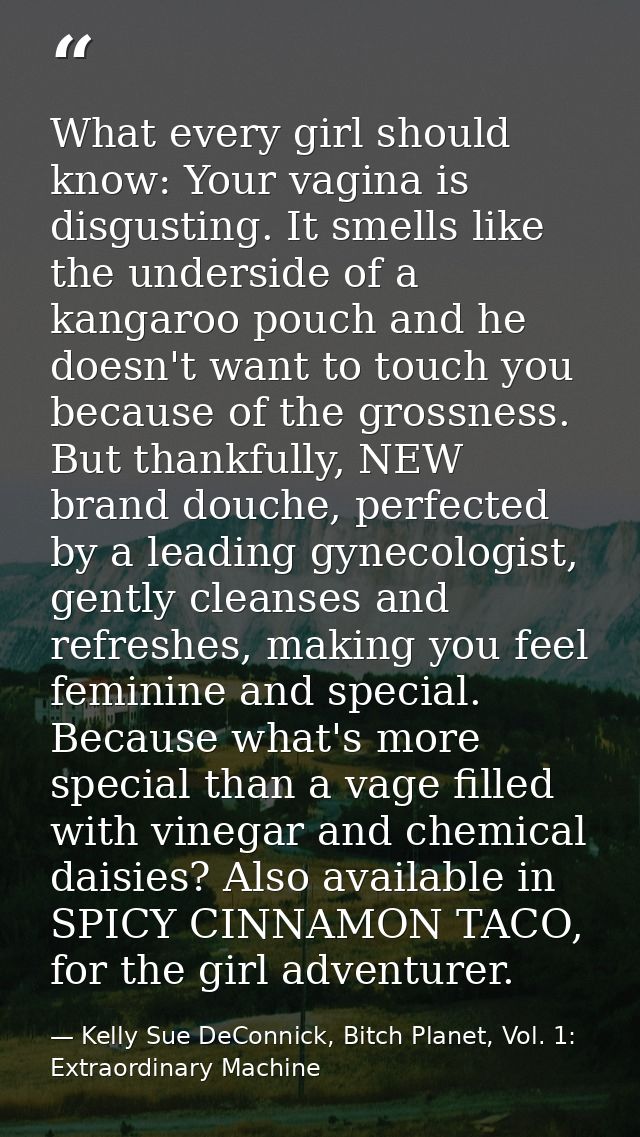 What every girl should know: Your vagina is disgusting. It smells like the underside of a kangaroo pouch and he doesn't  — Kelly Sue DeConnick, Bitch Planet, Vol. 1: Extraordinary Machine