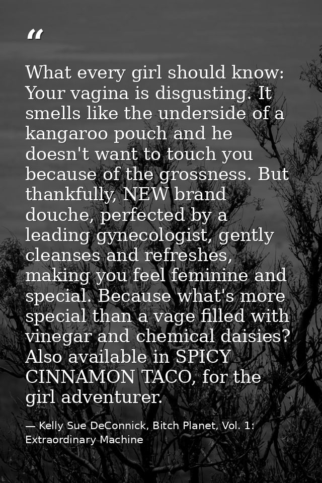What every girl should know: Your vagina is disgusting. It smells like the underside of a kangaroo pouch and he doesn't  — Kelly Sue DeConnick, Bitch Planet, Vol. 1: Extraordinary Machine