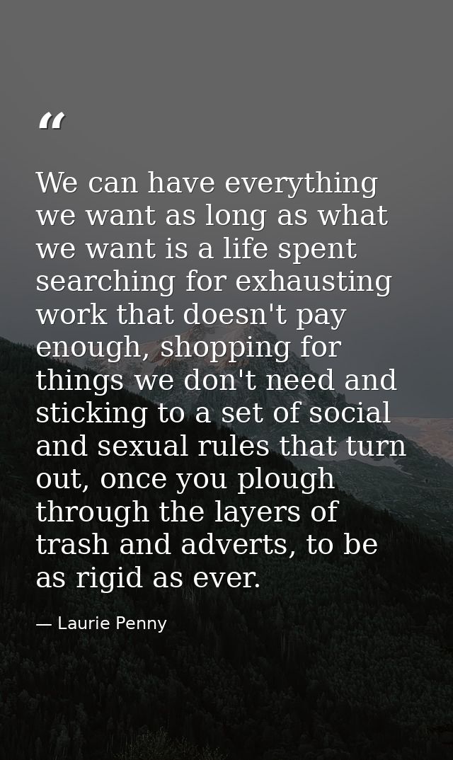 We can have everything we want as long as what we want is a life spent searching for exhausting work that doesn't pay en — Laurie Penny