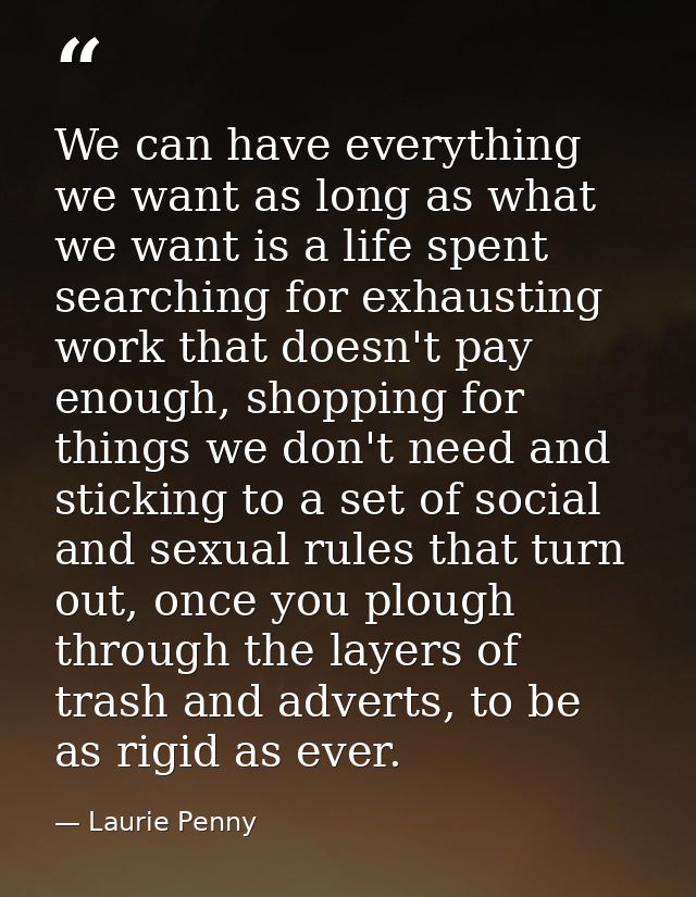 We can have everything we want as long as what we want is a life spent searching for exhausting work that doesn't pay en — Laurie Penny