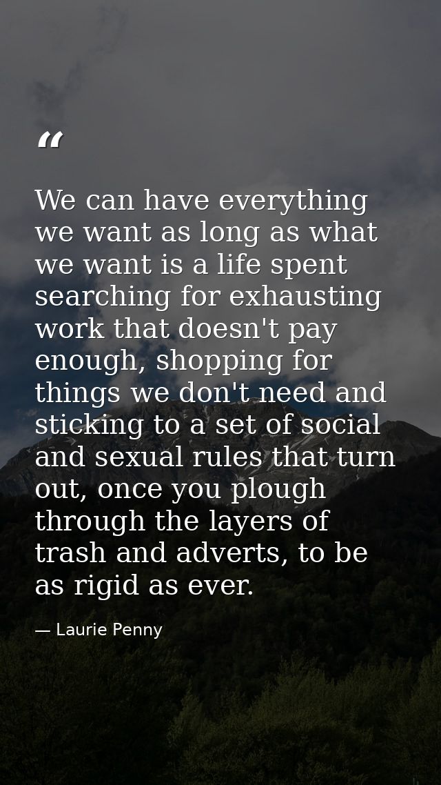 We can have everything we want as long as what we want is a life spent searching for exhausting work that doesn't pay en — Laurie Penny