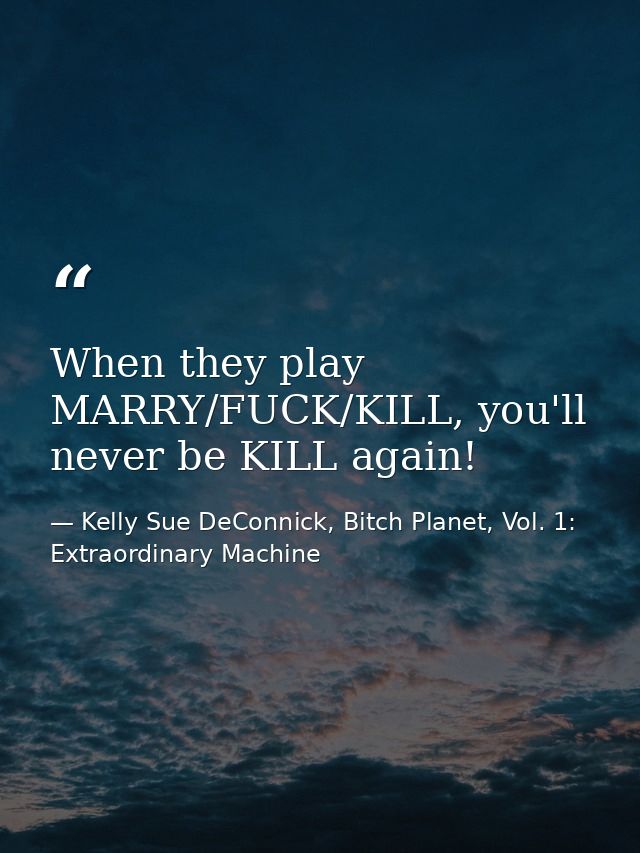 When they play MARRY/FUCK/KILL, you'll never be KILL again! — Kelly Sue DeConnick, Bitch Planet, Vol. 1: Extraordinary Machine