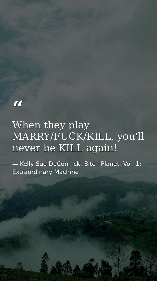 When they play MARRY/FUCK/KILL, you'll never be KILL again! — Kelly Sue DeConnick, Bitch Planet, Vol. 1: Extraordinary Machine