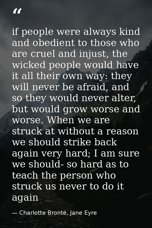 if people were always kind and obedient to those who are cruel and injust, the wicked people would have it all their own — Charlotte Brontë, Jane Eyre