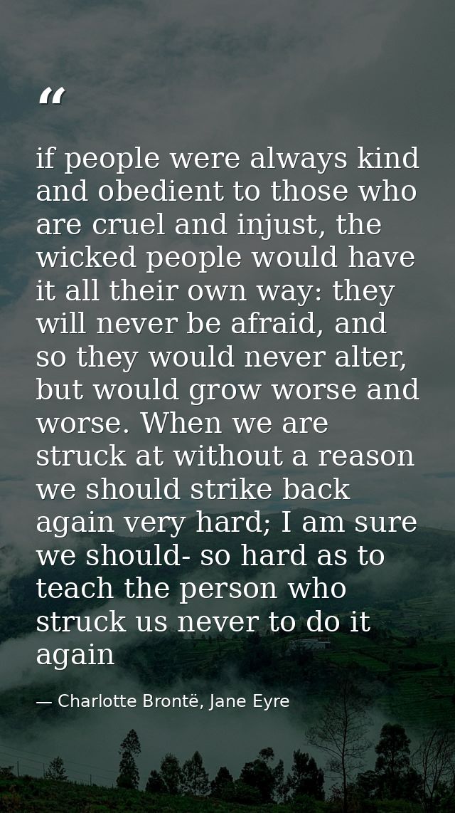 if people were always kind and obedient to those who are cruel and injust, the wicked people would have it all their own — Charlotte Brontë, Jane Eyre