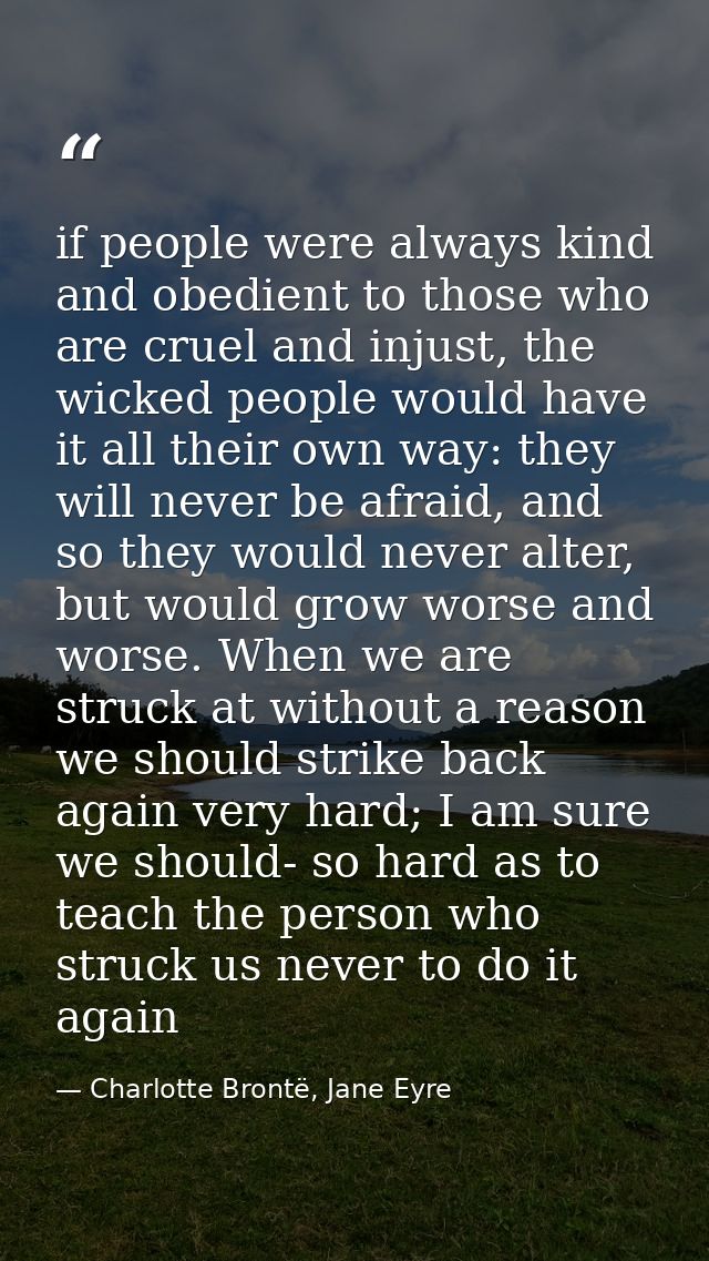 if people were always kind and obedient to those who are cruel and injust, the wicked people would have it all their own — Charlotte Brontë, Jane Eyre
