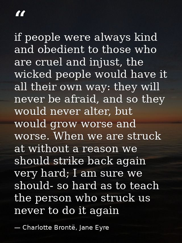 if people were always kind and obedient to those who are cruel and injust, the wicked people would have it all their own — Charlotte Brontë, Jane Eyre