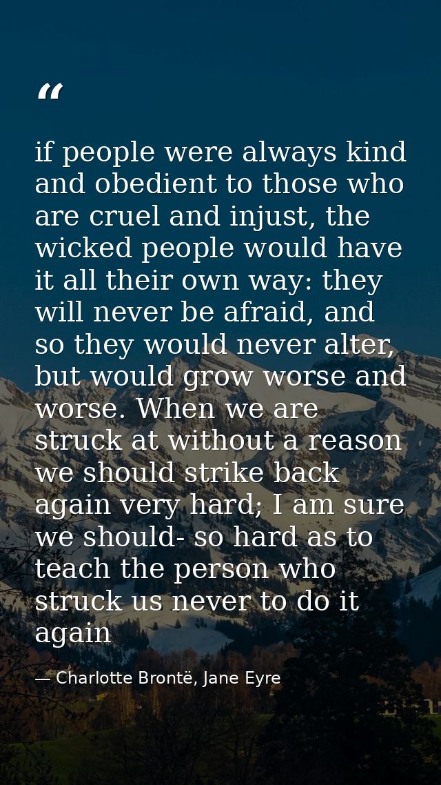 if people were always kind and obedient to those who are cruel and injust, the wicked people would have it all their own — Charlotte Brontë, Jane Eyre