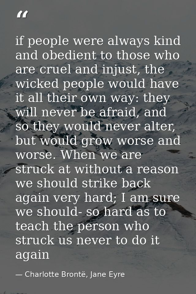 if people were always kind and obedient to those who are cruel and injust, the wicked people would have it all their own — Charlotte Brontë, Jane Eyre
