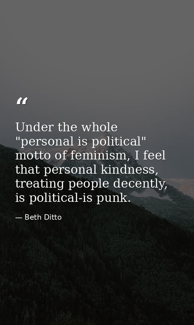 Under the whole "personal is political" motto of feminism, I feel that personal kindness, treating people decently, is p — Beth Ditto