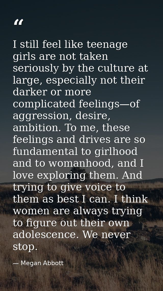I still feel like teenage girls are not taken seriously by the culture at large, especially not their darker or more com — Megan Abbott