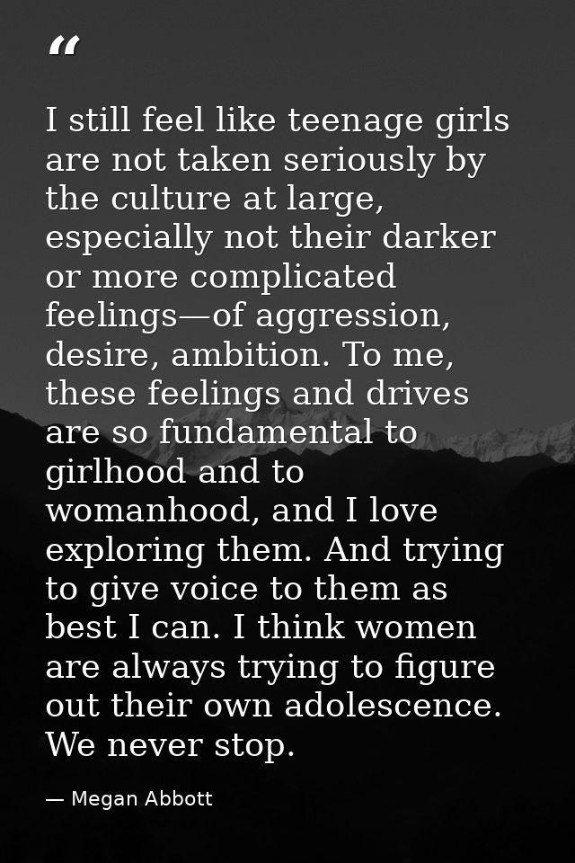 I still feel like teenage girls are not taken seriously by the culture at large, especially not their darker or more com — Megan Abbott