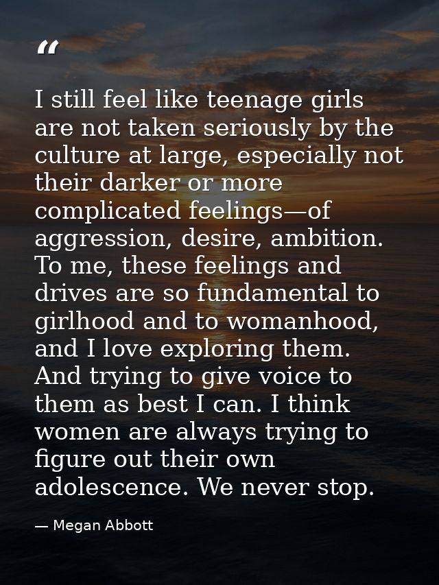 I still feel like teenage girls are not taken seriously by the culture at large, especially not their darker or more com — Megan Abbott